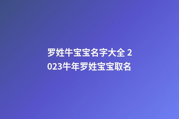 罗姓牛宝宝名字大全 2023牛年罗姓宝宝取名